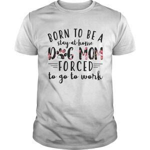Born To Be A Stay At Home Dog Paw Mom Forced To Go To Work Shirt